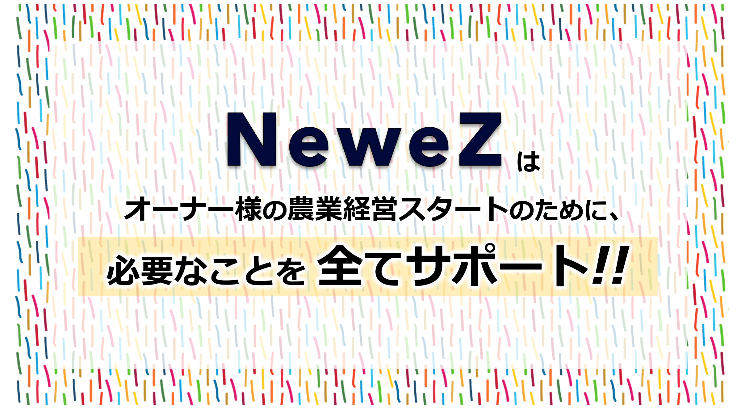 NeweZはオーナー様の農業経営スタートのために、必要なことを全てサポート！！